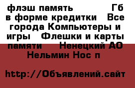 флэш-память   16 - 64 Гб в форме кредитки - Все города Компьютеры и игры » Флешки и карты памяти   . Ненецкий АО,Нельмин Нос п.